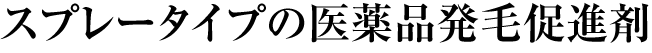 スプレータイプの医薬品発毛促進剤